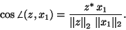 \begin{displaymath}\cos \angle(z,x_1)= \frac{z^{\ast} \, x_1}
{\left\Vert z\right\Vert _2 \, \Vert x_1\Vert _2} .
\end{displaymath}